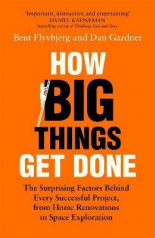 How Big Things Get Done : The Surprising Factors Behind Every Successful Project, from Home Renovations to Space Exploration
