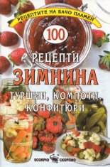 100 рецепти Зимнина: туршии, компоти, конфитюри