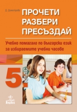 Прочети, разбери, пресъздай. Учебно помагало по български език за избираемите учебни часове за 5. клас