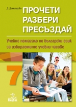 Прочети, разбери, пресъздай. Учебно помагало по български език за избираемите учебни часове 7. клас