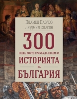 300 неща, които трябва да знаем за Историята на България