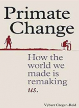 Primate Change: How the World We Made is Remaking Us