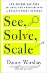 See, Solve, Scale : How Anyone Can Turn an Unsolved Problem Into a Breakthrough Success