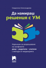 Да намираш решения с ум. Наръчник за разрешаване на конфликти деца – родители – учители с методи от медиацията