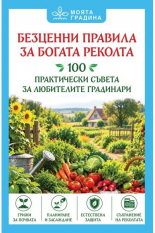 Безценни правила за богата реколта. 100 практически съвета за любителите градинари