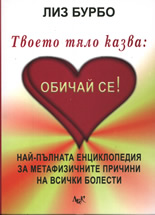 Твоето тяло казва: Обичай се! Енциклопедия за метафизичните причини на всички болести
