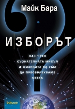 Изборът - Как чрез съзнателната мисъл и физиката на ума да преобразуваме света
