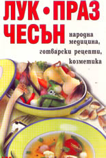 Лук, праз, чесън - народна медицина, готварски рецепти, козметика