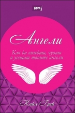 Ангели. Как да виждаш, чуваш и усещаш твоите ангели