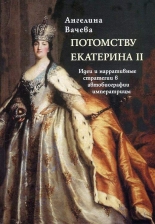 Потомству Екатерина II. Идеи и нарративные стратегии в автобиографии императрицы